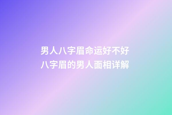 男人八字眉命运好不好 八字眉的男人面相详解